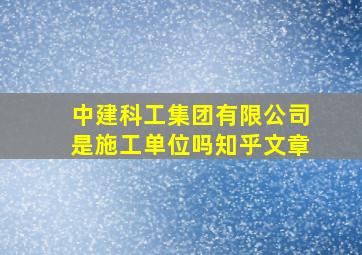 中建科工集团有限公司是施工单位吗知乎文章