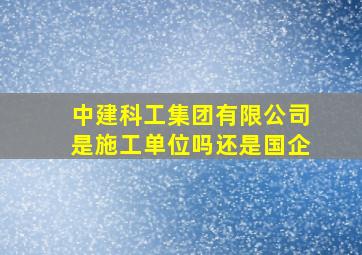 中建科工集团有限公司是施工单位吗还是国企