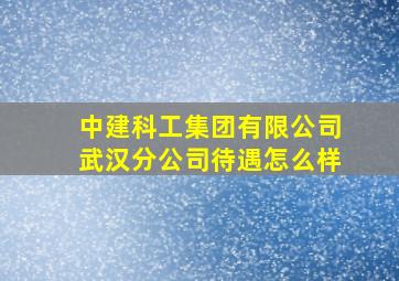 中建科工集团有限公司武汉分公司待遇怎么样