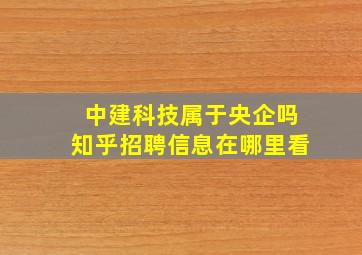 中建科技属于央企吗知乎招聘信息在哪里看