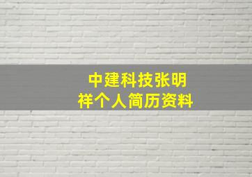 中建科技张明祥个人简历资料