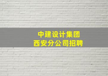 中建设计集团西安分公司招聘