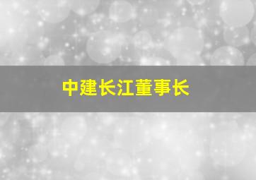 中建长江董事长