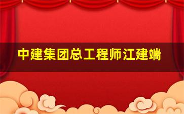 中建集团总工程师江建端