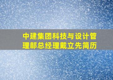 中建集团科技与设计管理部总经理戴立先简历