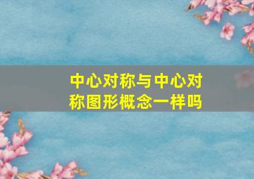 中心对称与中心对称图形概念一样吗