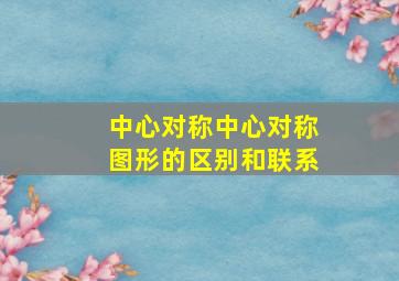 中心对称中心对称图形的区别和联系