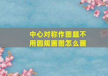 中心对称作图题不用圆规画图怎么画