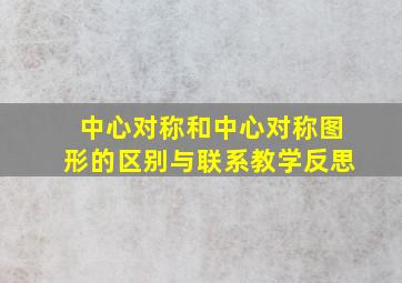 中心对称和中心对称图形的区别与联系教学反思