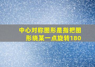 中心对称图形是指把图形绕某一点旋转180