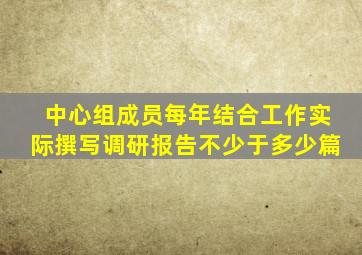 中心组成员每年结合工作实际撰写调研报告不少于多少篇