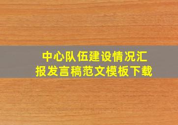 中心队伍建设情况汇报发言稿范文模板下载