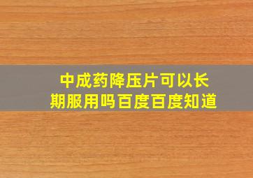 中成药降压片可以长期服用吗百度百度知道