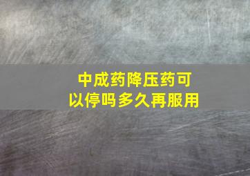 中成药降压药可以停吗多久再服用