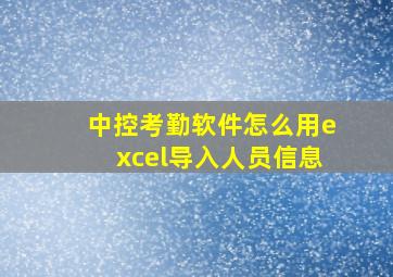 中控考勤软件怎么用excel导入人员信息