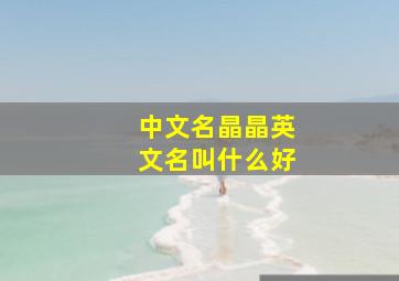 中文名晶晶英文名叫什么好