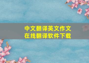 中文翻译英文作文在线翻译软件下载