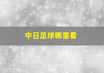 中日足球哪里看