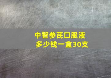 中智参芪口服液多少钱一盒30支