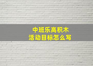 中班乐高积木活动目标怎么写