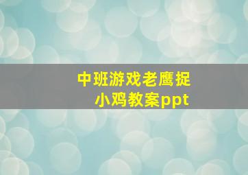 中班游戏老鹰捉小鸡教案ppt