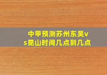 中甲预测苏州东吴vs昆山时间几点到几点