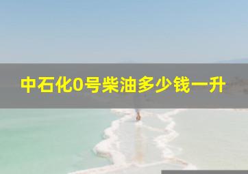 中石化0号柴油多少钱一升