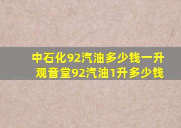 中石化92汽油多少钱一升观音堂92汽油1升多少钱