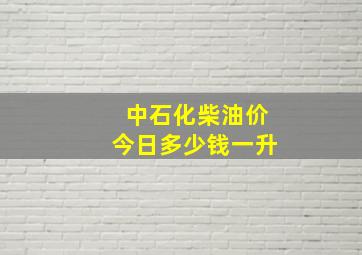 中石化柴油价今日多少钱一升