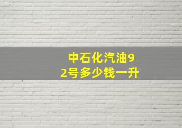 中石化汽油92号多少钱一升