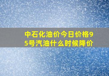 中石化油价今日价格95号汽油什么时候降价