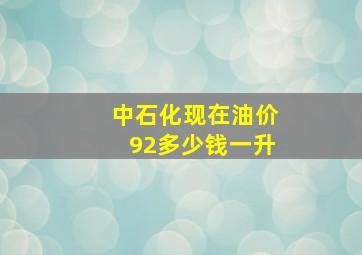 中石化现在油价92多少钱一升