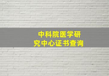 中科院医学研究中心证书查询