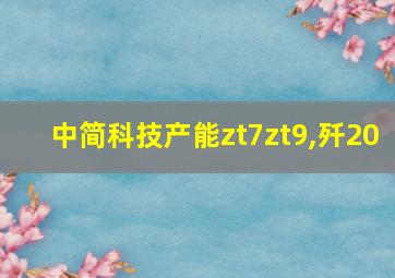 中简科技产能zt7zt9,歼20