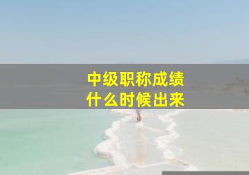 中级职称成绩什么时候出来