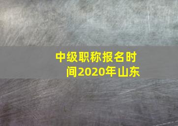 中级职称报名时间2020年山东