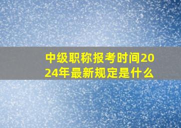 中级职称报考时间2024年最新规定是什么