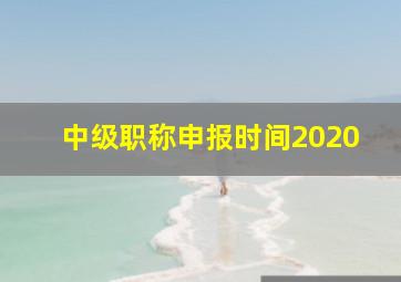 中级职称申报时间2020