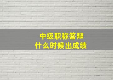 中级职称答辩什么时候出成绩