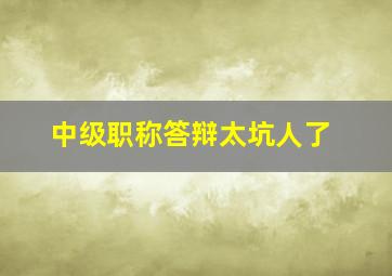 中级职称答辩太坑人了