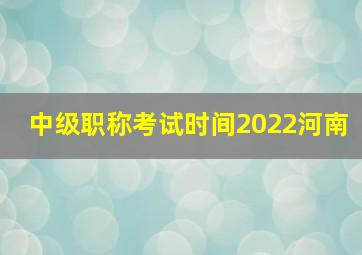 中级职称考试时间2022河南