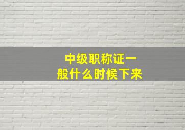 中级职称证一般什么时候下来