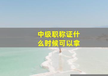 中级职称证什么时候可以拿