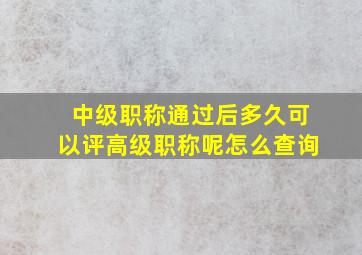 中级职称通过后多久可以评高级职称呢怎么查询