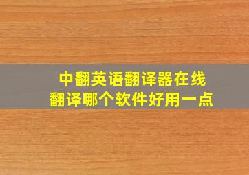 中翻英语翻译器在线翻译哪个软件好用一点