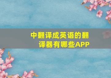 中翻译成英语的翻译器有哪些APP