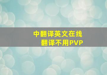 中翻译英文在线翻译不用PVP