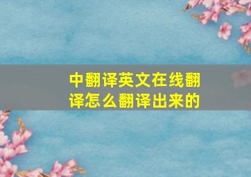 中翻译英文在线翻译怎么翻译出来的