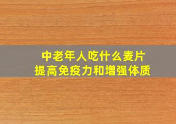 中老年人吃什么麦片提高免疫力和增强体质