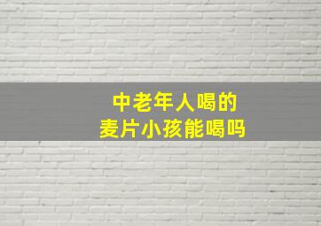 中老年人喝的麦片小孩能喝吗